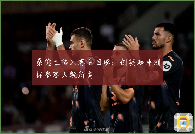 桑德兰陷入赛季困境，创英超非洲杯参赛人数新高