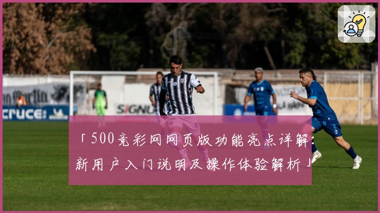 「500竞彩网网页版功能亮点详解：新用户入门说明及操作体验解析」