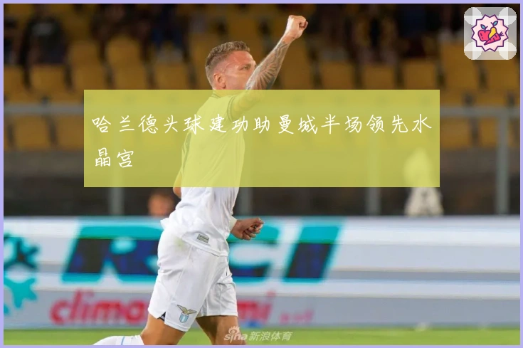 哈兰德头球建功助曼城半场领先水晶宫