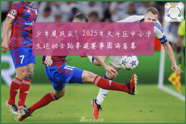 少年展风采！2025年天河区中小学生运动会跆拳道赛事圆满落幕