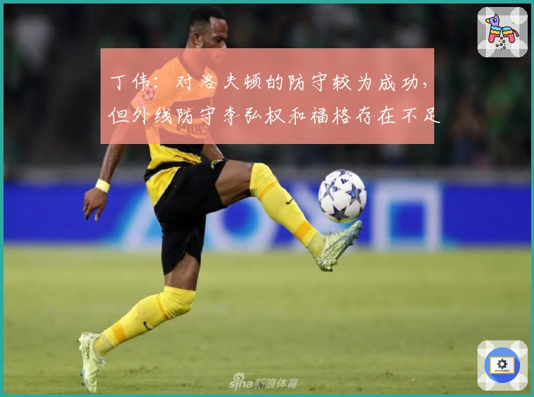 丁伟：对洛夫顿的防守较为成功，但外线防守李弘权和福格存在不足