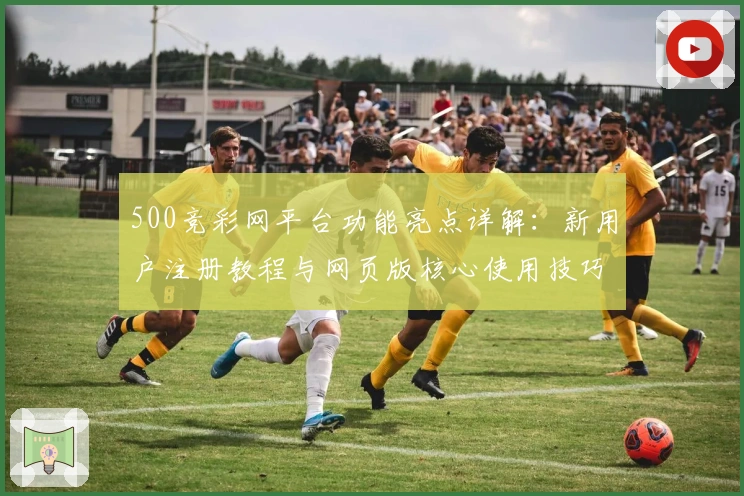 500竞彩网平台功能亮点详解：新用户注册教程与网页版核心使用技巧解析