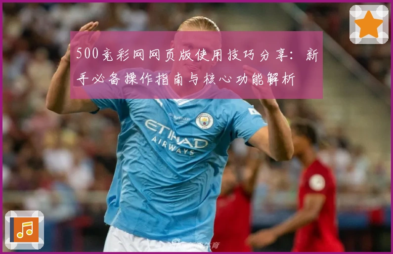 500竞彩网网页版使用技巧分享：新手必备操作指南与核心功能解析