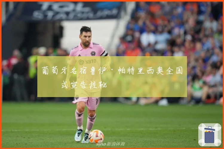 葡萄牙名宿鲁伊·帕特里西奥全国仪式宣告挂靴