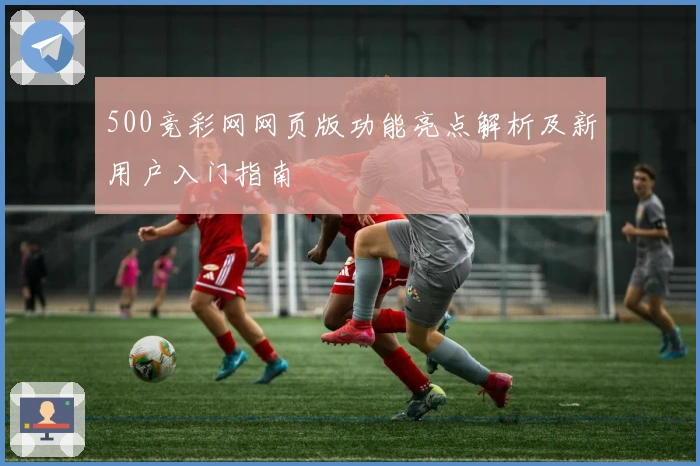 500竞彩网网页版功能亮点解析及新用户入门指南