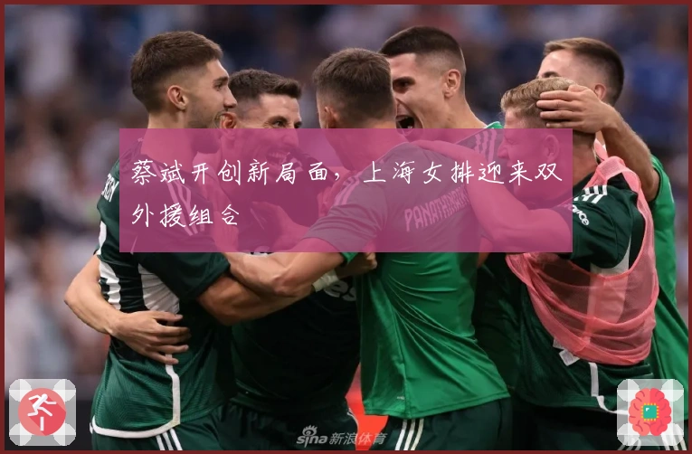 蔡斌开创新局面，上海女排迎来双外援组合