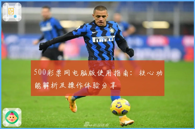 500彩票网电脑版使用指南：核心功能解析及操作体验分享