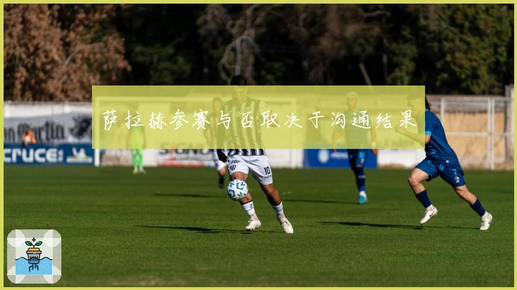 萨拉赫参赛与否取决于沟通结果