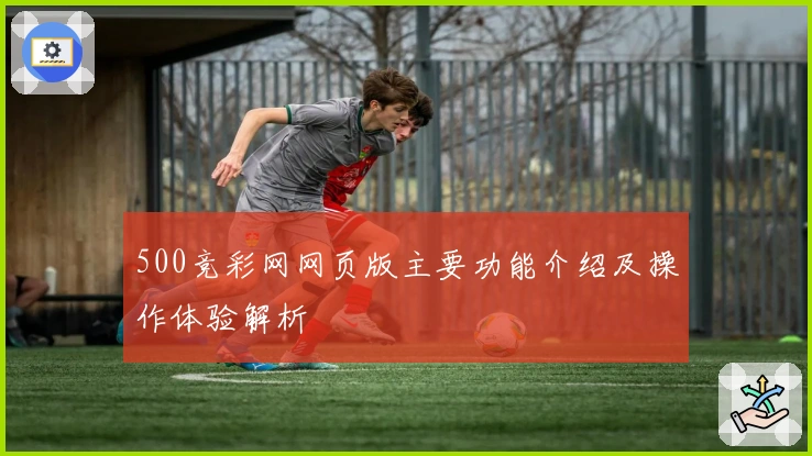 500竞彩网网页版主要功能介绍及操作体验解析