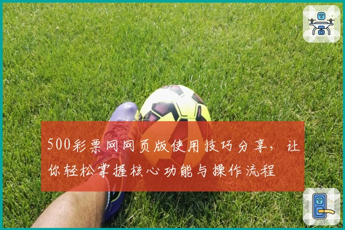 500彩票网网页版使用技巧分享，让你轻松掌握核心功能与操作流程