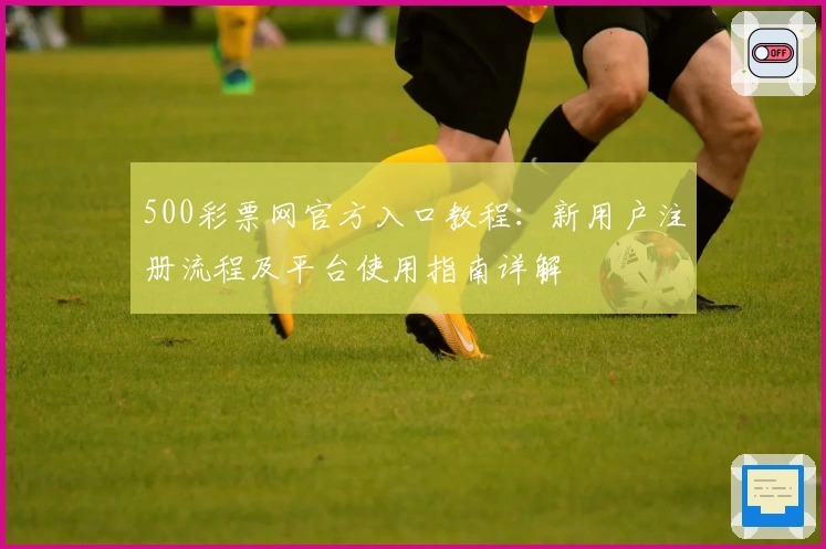 500彩票网官方入口教程：新用户注册流程及平台使用指南详解